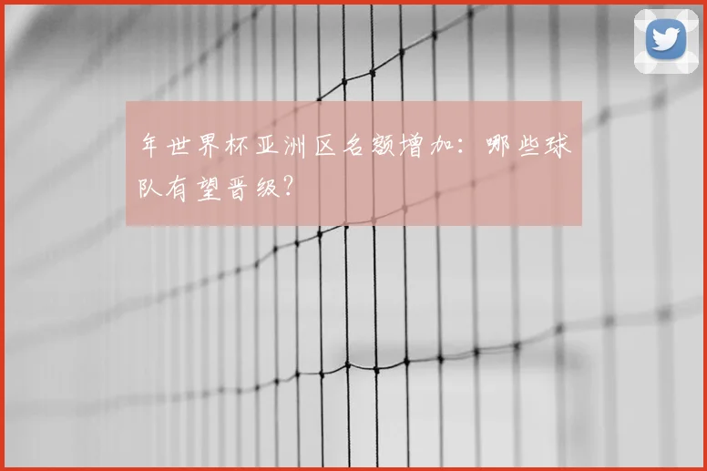年世界杯亚洲区名额增加：哪些球队有望晋级？