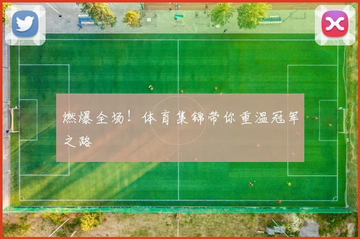 燃爆全场!体育集锦带你重温冠军之路