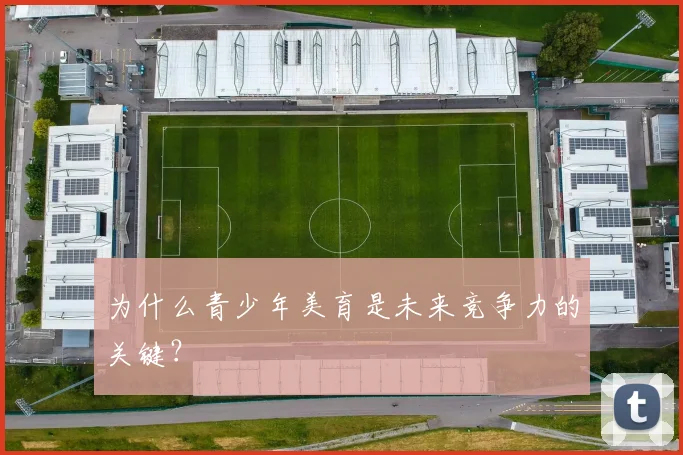 为什么青少年美育是未来竞争力的关键？
