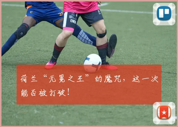 荷兰“无冕之王”的魔咒，这一次能否被打破！
