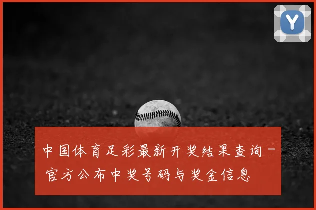 中国体育足彩最新开奖结果查询 - 官方公布中奖号码与奖金信息