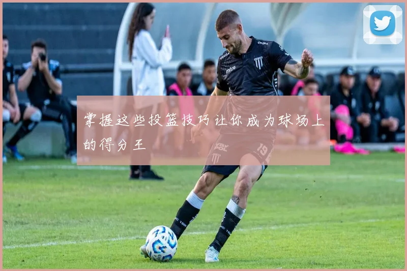 掌握这些投篮技巧让你成为球场上的得分王